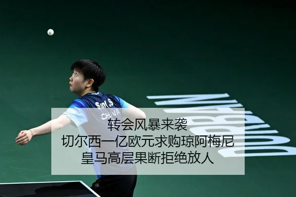 转会风暴来袭 切尔西一亿欧元求购琼阿梅尼 皇马高层果断拒绝放人